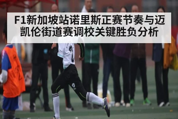 F1新加坡站诺里斯正赛节奏与迈凯伦街道赛调校关键胜负分析 - kaiyun