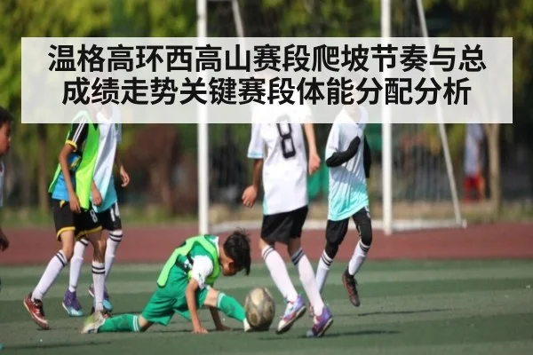 温格高环西高山赛段爬坡节奏与总成绩走势关键赛段体能分配分析